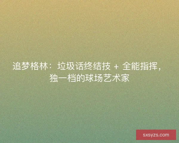 追梦格林：垃圾话终结技 + 全能指挥，独一档的球场艺术家
