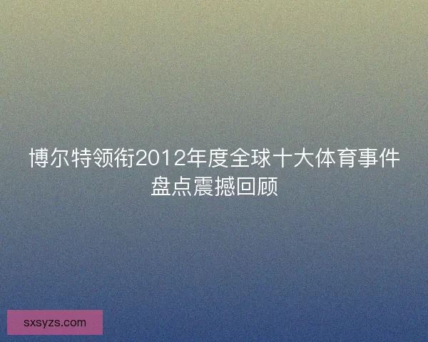 博尔特领衔2012年度全球十大体育事件盘点震撼回顾