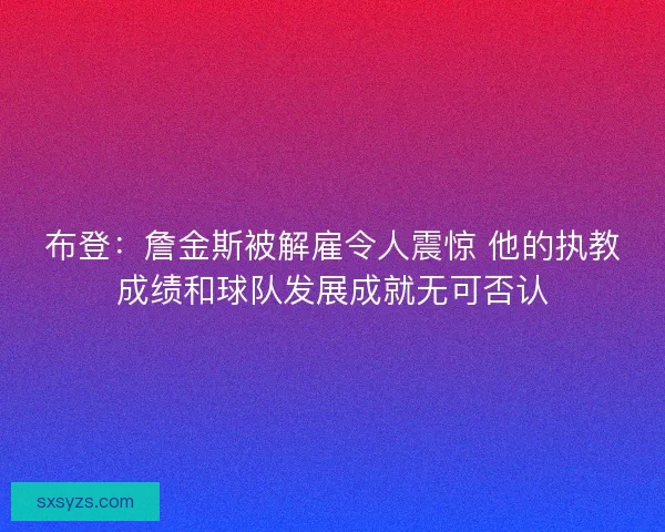 布登：詹金斯被解雇令人震惊 他的执教成绩和球队发展成就无可否认