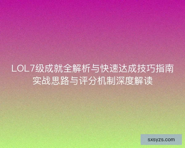LOL7级成就全解析与快速达成技巧指南实战思路与评分机制深度解读
