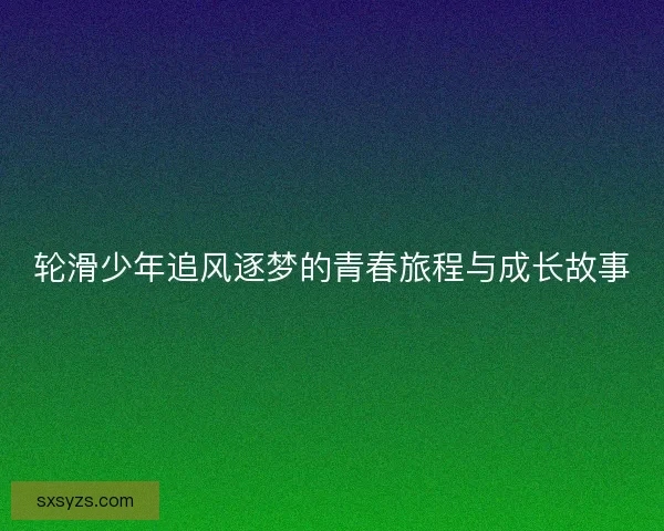 轮滑少年追风逐梦的青春旅程与成长故事